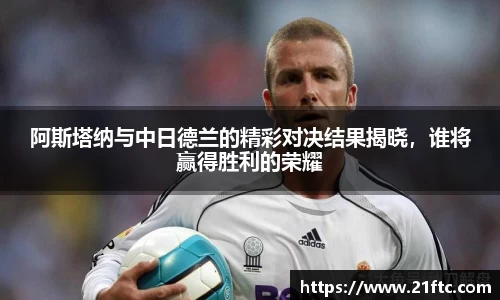 阿斯塔纳与中日德兰的精彩对决结果揭晓，谁将赢得胜利的荣耀