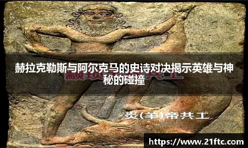 赫拉克勒斯与阿尔克马的史诗对决揭示英雄与神秘的碰撞