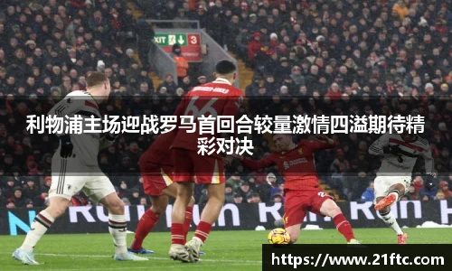 利物浦主场迎战罗马首回合较量激情四溢期待精彩对决